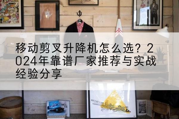 武强升降平台厂家推荐-移动剪叉升降机怎么选？2024年靠谱厂家推荐与实战经验分享