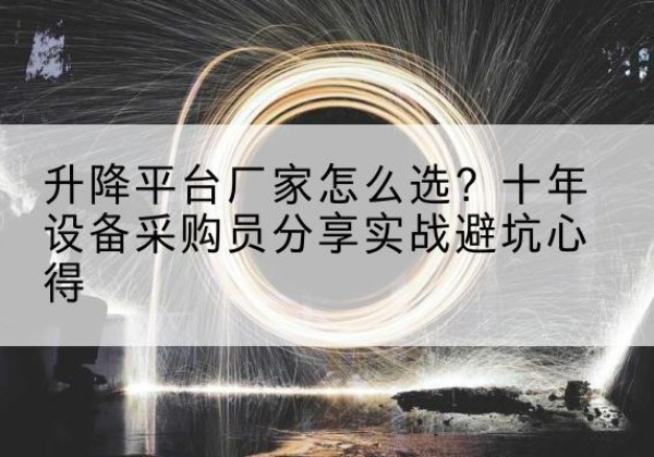 武强升降平台厂家-怎么选？十年设备采购员分享实战避坑心得