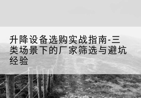 武强移动式升降机厂家推荐-升降设备选购实战指南-三类场景下的厂家筛选与避坑经验