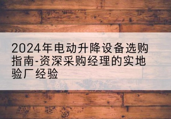 武强电动剪叉升降平台厂家-2024年电动升降设备选购指南-资深采购经理的实地验厂经验