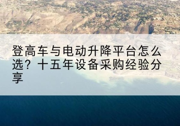 武强登高车厂家厂家-登高车与电动升降平台怎么选？十五年设备采购经验分享