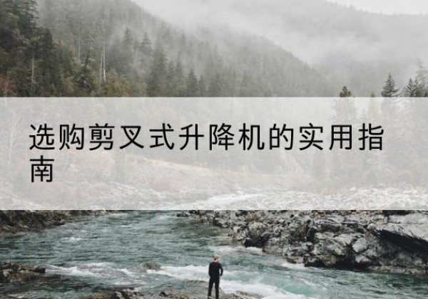 武强剪叉式升降机怎么选-选购剪叉式升降机的实用指南